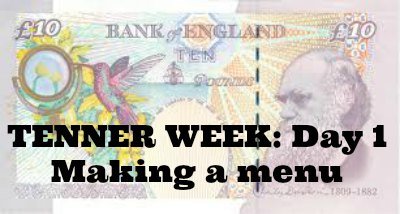 Tenner Week: Day 1: Making a menu