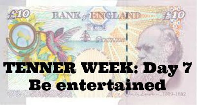 Tenner Week: Day 7: Be entertained
