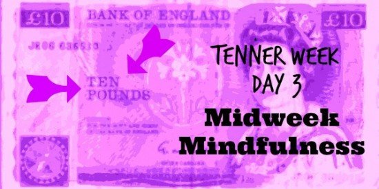 Tenner Week: Day 3: Midweek mindfulness