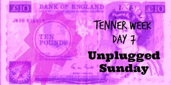 Tenner Week: Day 7: Unplugged Sunday